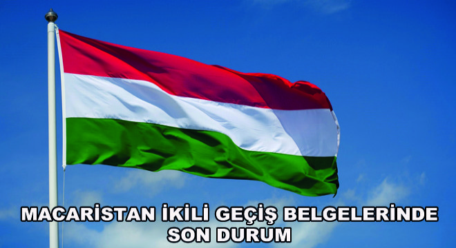 Macaristan İkili Geçiş Belgelerinde Son Durum