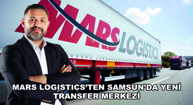 Mars Logistics'ten Samsun'da Yeni Transfer Merkezi