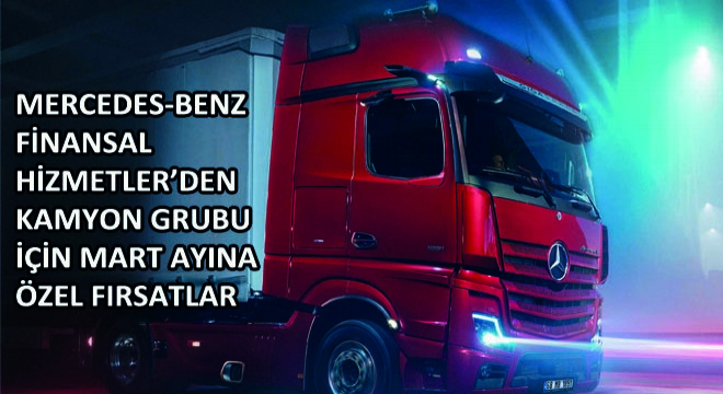 Mercedes-Benz Finansal Hizmetler’den Kamyon Grubu İçin Mart Ayına Özel Fırsatlar