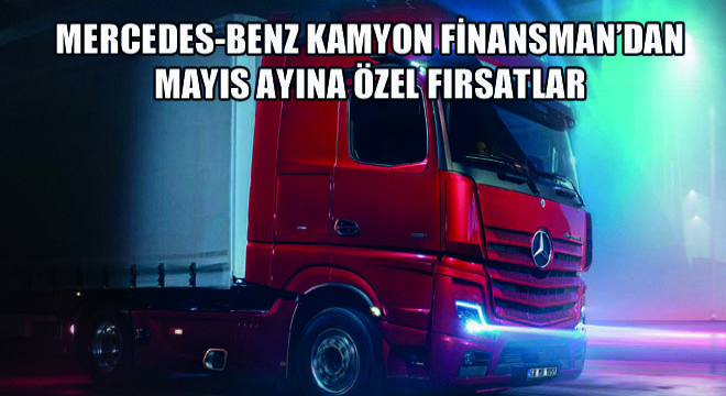 Mercedes-Benz Kamyon Finansman'dan Kamyon ve Otobüs Ürün Grubu İçin Mayıs Ayına Özel Fırsatlar