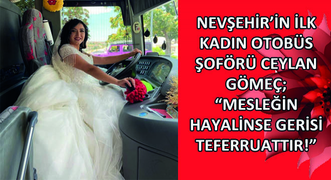 Nevşehir'in İlk Kadın Otobüs Şoförü Ceylan Gömeç; ''Mesleğin Hayalinse Gerisi Teferruattır!''