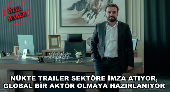 Nükte Trailer Sektöre İmza Atıyor, Global Bir Aktör Olmaya Hazırlanıyor