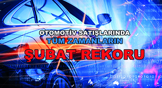 Otomotiv Satışlarında Tüm Zamanların Şubat Rekoru