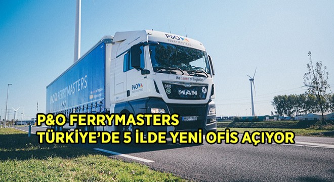 P&O Ferrymasters 2020 ve 2021 Arasında Türkiye'ye Doğru Genişliyor