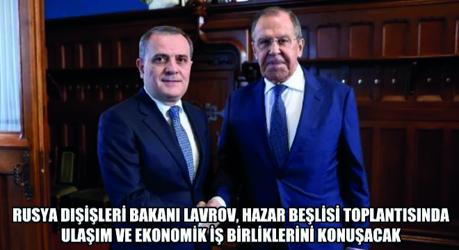 Rusya Dışişleri Bakanı Lavrov, Hazar Beşlisi Toplantısında Ulaşım ve Ekonomik İş Birliklerini Konuşacak