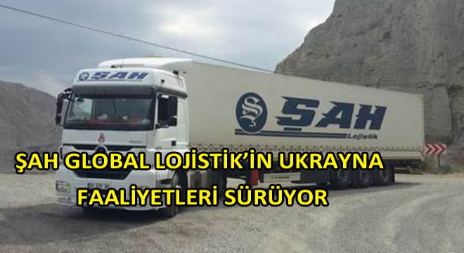 Şah Global Lojistik'in Ukrayna Faaliyetleri Sürüyor