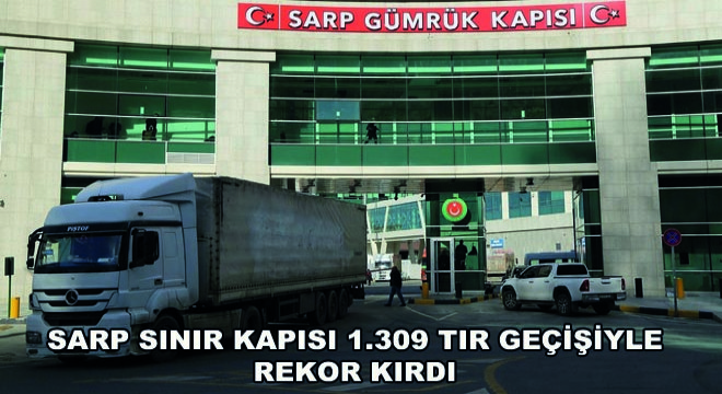 Sarp Sınır Kapısı 1.309 Tır Geçişiyle Rekor Kırdı