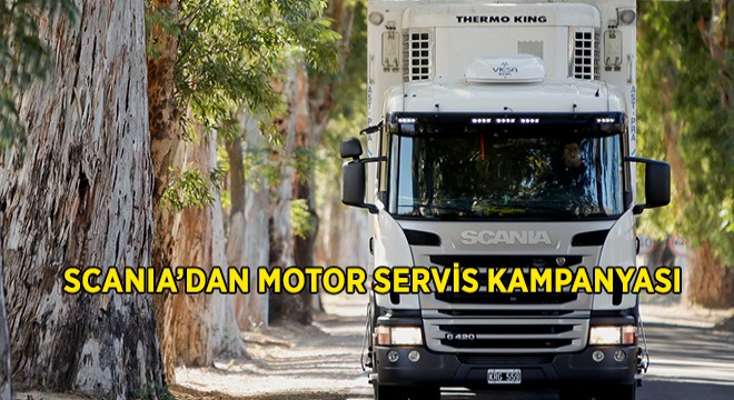 Scania'dan Kaçırılmayacak Motor Servis Kampanyası