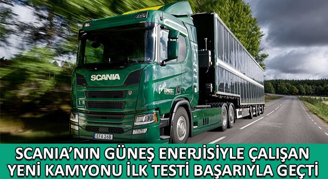 Scania'nın Güneş Enerjisiyle Çalışan Yeni Kamyonu İlk Testi Başarıyla Geçti