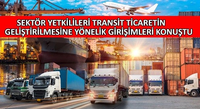 Sektör Yetkilileri Transit Ticaretin Geliştirilmesine Yönelik Girişimleri Konuştu