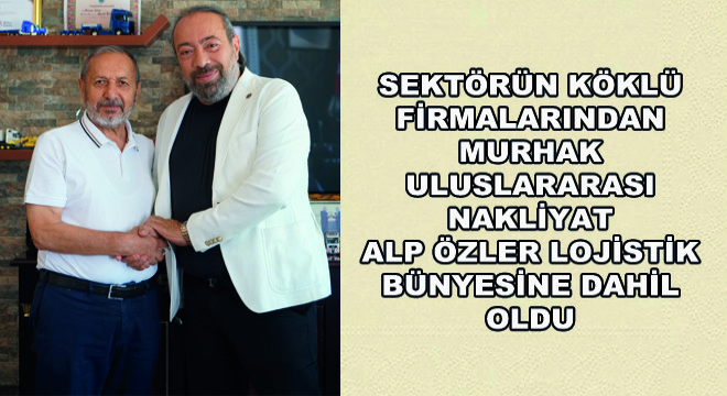 Murhak Uluslararası Nakliyat Alp Özler Lojistik Bünyesine Dahil Oldu