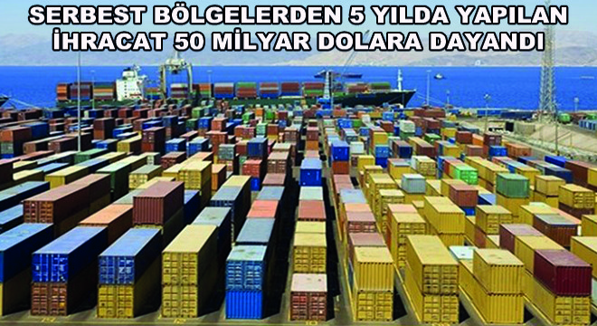 Serbest Bölgelerden 5 Yılda Yapılan İhracat 50 Milyar Dolara Dayandı