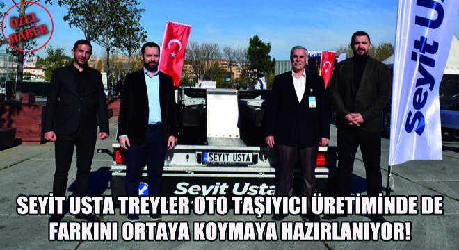 Seyit Usta Treyler Oto Taşıyıcı Üretiminde de Farkını Ortaya Koymaya Hazırlanıyor!