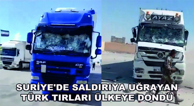 Suriye'de Saldırıya Uğrayan Türk Tırları Ülkeye Döndü