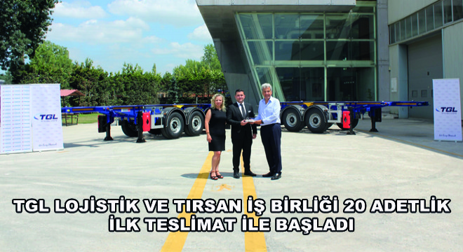 TGL Lojistik ve Tırsan İş Birliği 20 Adetlik İlk Teslimat ile Başladı