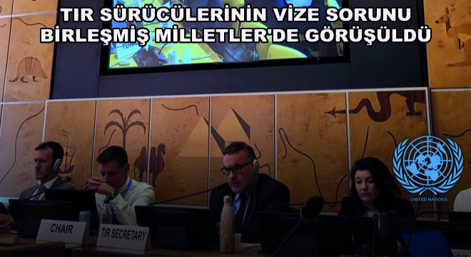 TIR Sürücülerinin Vize Sorunu Birleşmiş Milletler'de Görüşüldü