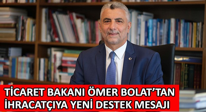 Ticaret Bakanı Ömer Bolat'tan İhracatçıya Yeni Destek Mesajı