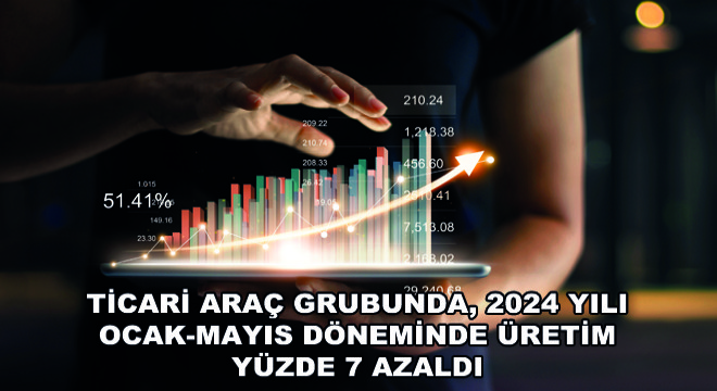 Ticari Araç Grubunda, 2024 Yılı Ocak-Mayıs Döneminde Üretim Yüzde 7 Azaldı