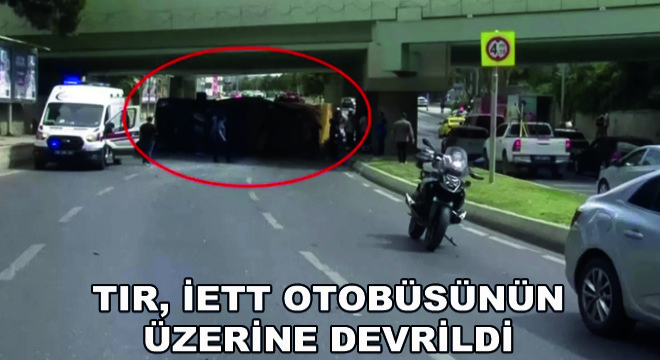 Tır, İETT Otobüsünün Üzerine Devrildi