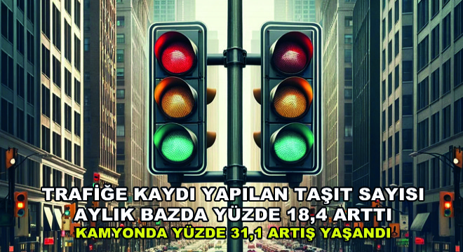 Trafiğe Kaydı Yapılan Taşıt Sayısı Aylık Bazda Yüzde 18,4 Arttı