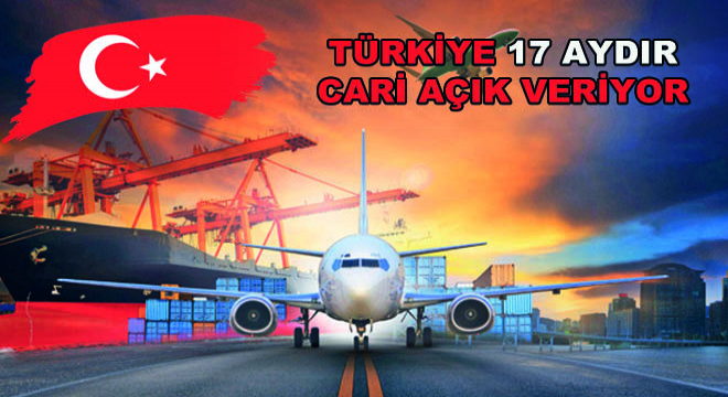 Türkiye 17 Aydır Cari Açık Veriyor