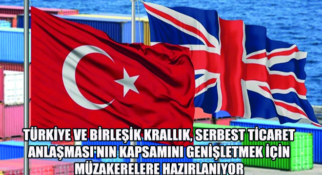 Türkiye ve Birleşik Krallık, Serbest Ticaret Anlaşması'nın Kapsamını Genişletmek İçin Müzakerelere Hazırlanıyor