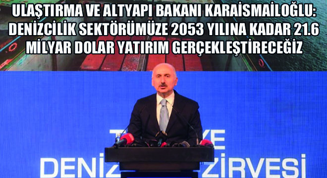 Ulaştırma ve Altyapı Bakanı Karaismailoğlu: Denizcilik Sektörümüze 2053 Yılına Kadar 21.6 Milyar Dolar Yatırım Gerçekleştireceğiz