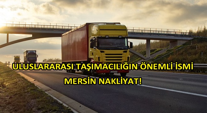 Uluslararası Taşımacılıkta Güven Veren İsim Mersin Nakliyat!