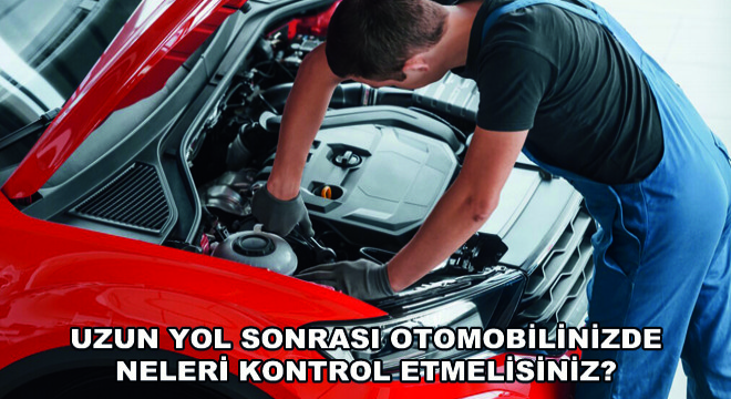 Uzun Yol Sonrası Otomobilinizde Neleri Kontrol Etmelisiniz?