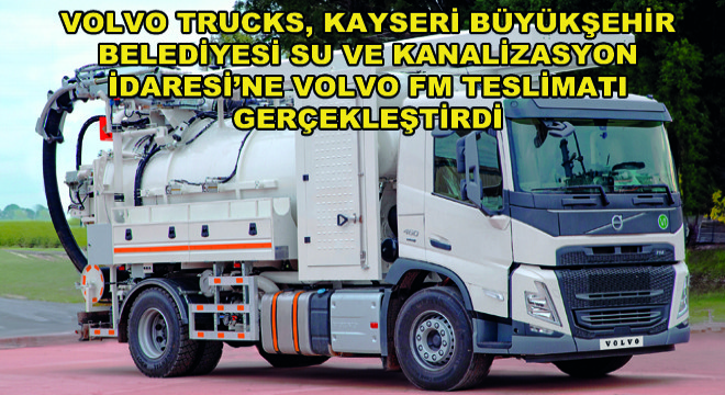 Volvo Trucks, Kayseri Büyükşehir Belediyesi Su ve Kanalizasyon İdaresi’ne Volvo FM Teslimatı Gerçekleştirdi