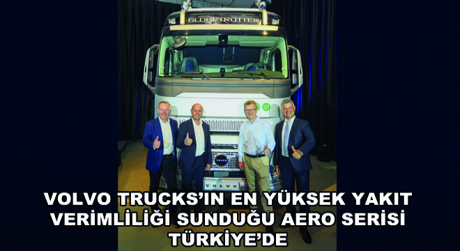 Volvo Trucks’ın En Yüksek Yakıt Verimliliği Sunduğu Aero Serisi Türkiye’de