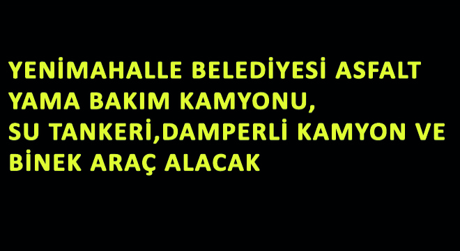 Yenimahalle Belediyesi Asfalt Yama Bakım Kamyonu, Su Tankeri, Damperli Kamyon ve Binek Araç Alacak