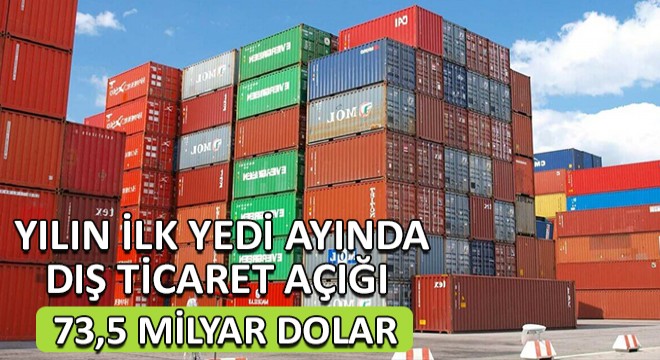 Yılın İlk Yedi Ayında Dış Ticaret Açığı 73,5 Milyar Dolar