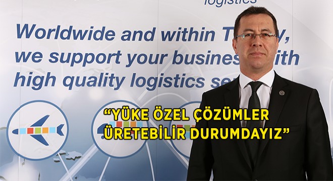 ''Yüke Özel Çözümler Üretebilir Durumdayız''